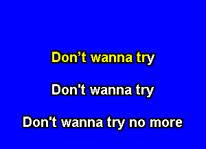 Don,t wanna try

Don't wanna try

Don't wanna try no more