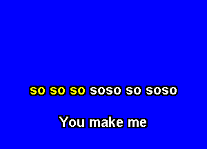 SO SO SO 6080 SO 3050

You make me