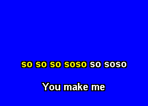 SO SO SO 6080 SO 3050

You make me