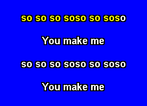 so so so 5050 so 3050
You make me

80 SO SO 6080 SO 3050

You make me