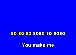 SO SO SO 6080 SO 3050

You make me