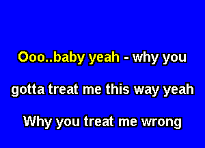 Ooo..baby yeah - why you

gotta treat me this way yeah

Why you treat me wrong