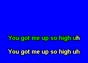 You got me up so high uh

You got me up so high uh