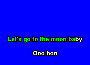 Let's go to the moon baby

Ooo hoo