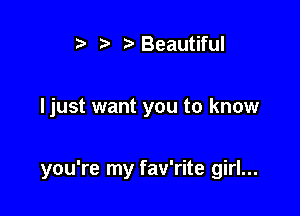 .5 r)Beautiful

ljust want you to know

you're my fav'rite girl...