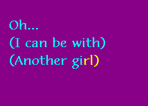 Oh...
(I can be with)

(Another girl)