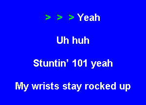 .v r Yeah
Uh huh

Stuntiw 101 yeah

My wrists stay rocked up