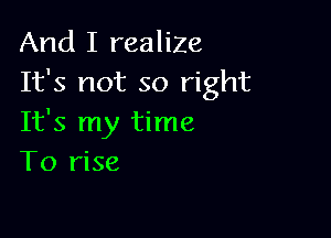 And I realiZe
It's not so right

It's my time
To rise
