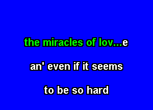 the miracles of lov...e

an' even if it seems

to be so hard