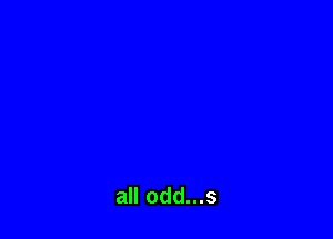 all odd...s