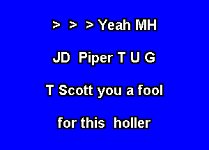 5 Yeah NIH

JD Piper T U G

T Scott you a fool

for this holler