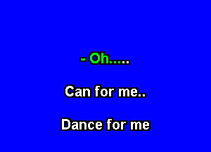 -Oh .....

Can for me..

Dance for me