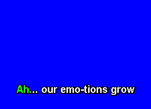 Ah... our emo-tions grow