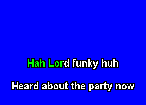 Hah Lord funky huh

Heard about the party now