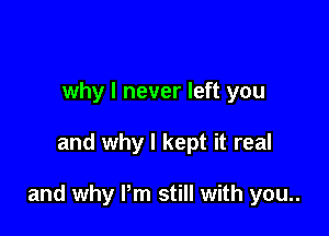 why I never left you

and why I kept it real

and why Pm still with you..