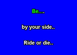 89....

by your side..

Ride or die..