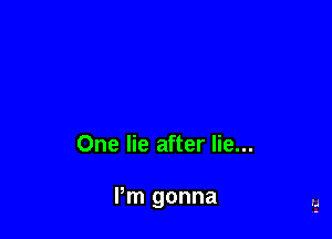 One lie after lie...

I'm gonna