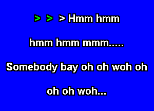 p '5' Hmm hmm

hmm hmm mmm .....

Somebody bay oh oh woh oh

oh oh woh...