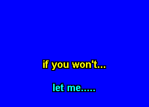 if you won't...

let me .....