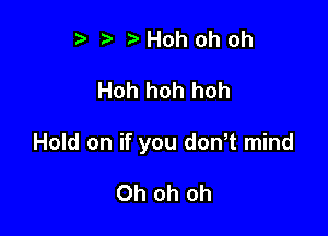 ?) ?Hohohoh

Hoh hoh hoh

Hold on if you don,t mind

Oh oh oh