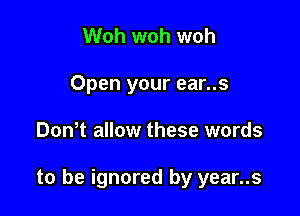 Woh woh woh
Open your ear..s

Don t allow these words

to be ignored by year..s