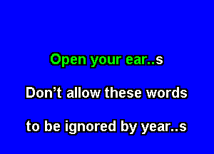 Open your ear..s

Don t allow these words

to be ignored by year..s