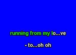 running from my lo...ve

- to...oh oh