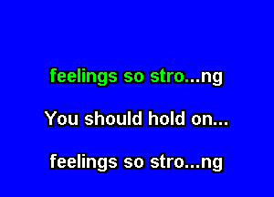 feelings so stro...ng

You should hold on...

feelings so stro...ng