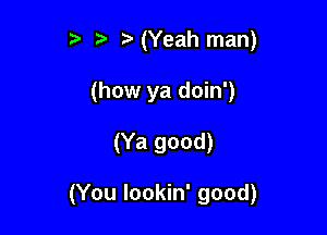 t' z3 (Yeah man)
(how ya doin')

(Ya good)

(You lookin' good)