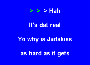 t. Hah
It's dat real

Yo why is Jadakiss

as hard as it gets