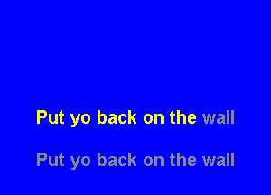 Put yo back on the wall

Put yo back on the wall
