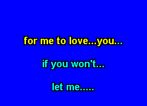 for me to love...you...

if you won't...

let me .....