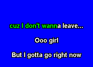 hard for me
cuz I don't wanna leave...

Ooo gi

'cause you're making it