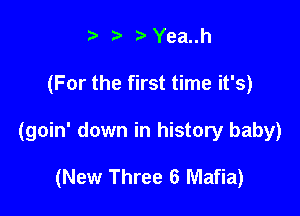 t' z r'Yea..h

(For the first time it's)

(goin' down in history baby)

(New Three 6 Mafia)
