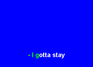 - I gotta stay