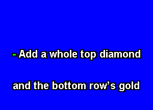 - Add a whole top diamond

and the bottom row,s gold