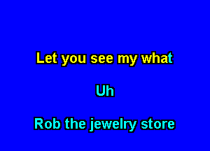 Let you see my what

Uh

Rob the jewelry store