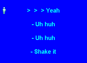 ) Yeah

- Uh huh

- Uh huh

- Shake it
