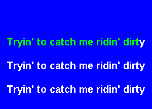 Tryin' to catch me ridin' dirty

Tryin' to catch me ridin' dirty

Tryin' to catch me ridin' dirty