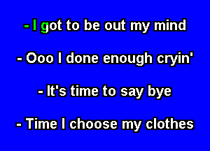 - I got to be out my mind
- 000 I done enough cryin'

- It's time to say bye

- Time I choose my clothes