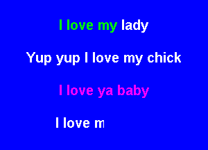 I love my lady

Yup yup I love my chick