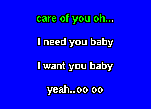 care of you oh...

I need you baby

lwant you baby

yeah..oo oo