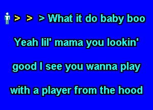 fp za i) What it do baby boo

Yeah lil' mama you lookin'
good I see you wanna play

with a player from the hood