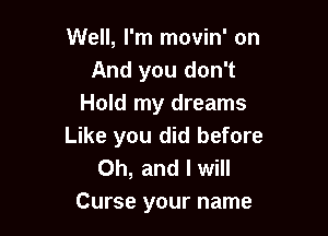 Well, I'm movin' on
And you don't
Hold my dreams

Like you did before
0h, av