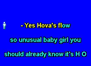 - Yes Hova's flow

so unusual baby girl you

should already know it's H 0