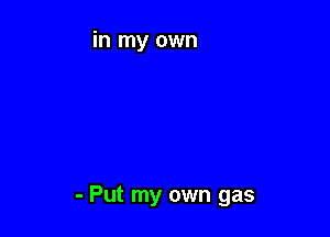 - Put my own gas