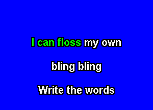 I can floss my own

bling bling

Write the words