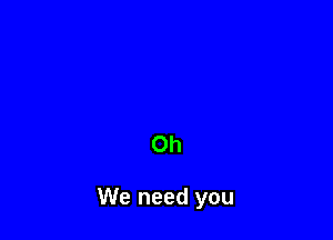 0h

We need you