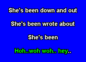 She's been down and out
She's been wrote about

She's been

Hoh..woh woh.. hey..
