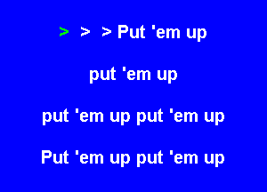 t' 2. Put 'em up
put 'em up

put 'em up put 'em up

Put 'em up put 'em up